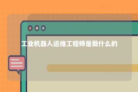 工业机器人运维工程师是做什么的 
